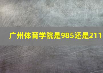 广州体育学院是985还是211