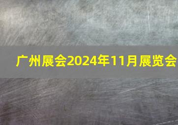 广州展会2024年11月展览会