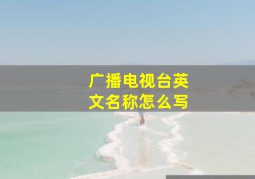 广播电视台英文名称怎么写