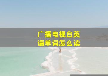 广播电视台英语单词怎么读