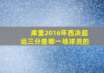 库里2016年西决超远三分是哪一场球员的