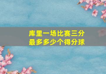 库里一场比赛三分最多多少个得分球