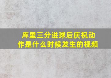 库里三分进球后庆祝动作是什么时候发生的视频