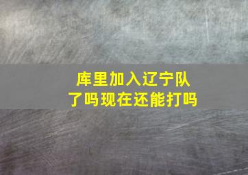 库里加入辽宁队了吗现在还能打吗