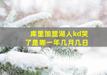 库里加盟湖人kd哭了是哪一年几月几日