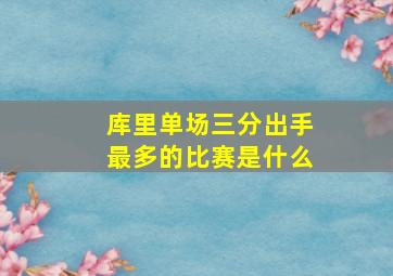 库里单场三分出手最多的比赛是什么