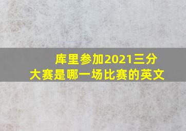 库里参加2021三分大赛是哪一场比赛的英文