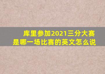 库里参加2021三分大赛是哪一场比赛的英文怎么说