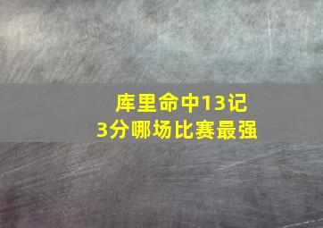 库里命中13记3分哪场比赛最强