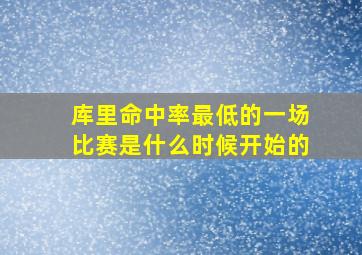 库里命中率最低的一场比赛是什么时候开始的