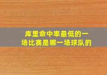 库里命中率最低的一场比赛是哪一场球队的