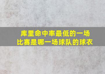 库里命中率最低的一场比赛是哪一场球队的球衣