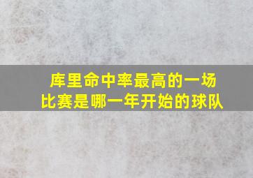 库里命中率最高的一场比赛是哪一年开始的球队