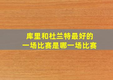 库里和杜兰特最好的一场比赛是哪一场比赛