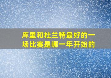 库里和杜兰特最好的一场比赛是哪一年开始的