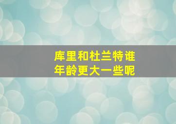 库里和杜兰特谁年龄更大一些呢