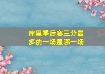 库里季后赛三分最多的一场是哪一场