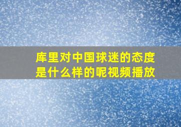 库里对中国球迷的态度是什么样的呢视频播放