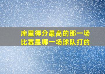 库里得分最高的那一场比赛是哪一场球队打的