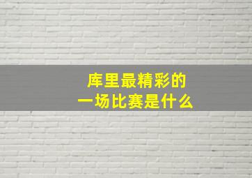 库里最精彩的一场比赛是什么