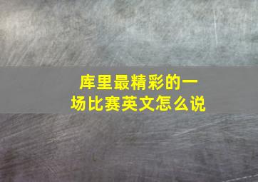 库里最精彩的一场比赛英文怎么说