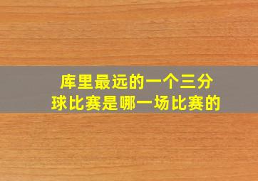 库里最远的一个三分球比赛是哪一场比赛的