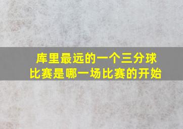 库里最远的一个三分球比赛是哪一场比赛的开始