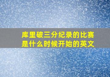 库里破三分纪录的比赛是什么时候开始的英文