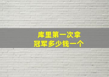 库里第一次拿冠军多少钱一个