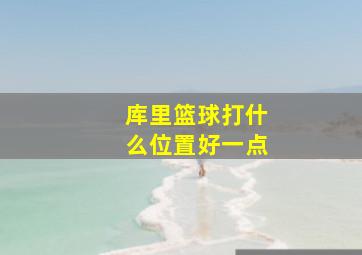 库里篮球打什么位置好一点