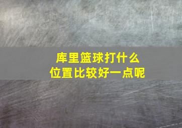 库里篮球打什么位置比较好一点呢