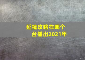 延禧攻略在哪个台播出2021年