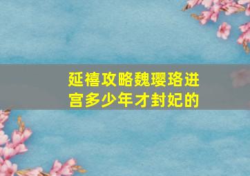 延禧攻略魏璎珞进宫多少年才封妃的