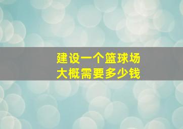 建设一个篮球场大概需要多少钱