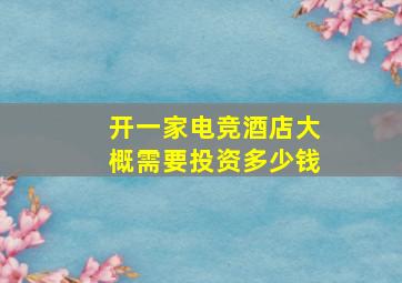 开一家电竞酒店大概需要投资多少钱