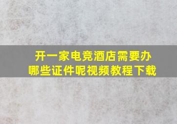 开一家电竞酒店需要办哪些证件呢视频教程下载