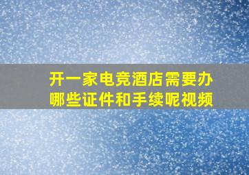 开一家电竞酒店需要办哪些证件和手续呢视频