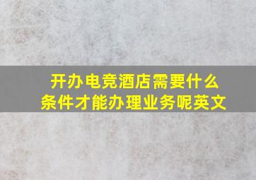 开办电竞酒店需要什么条件才能办理业务呢英文