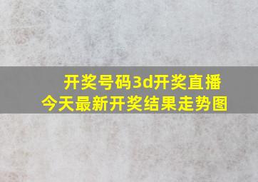 开奖号码3d开奖直播今天最新开奖结果走势图