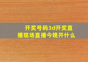 开奖号码3d开奖直播现场直播今晚开什么