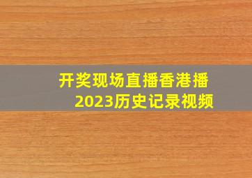 开奖现场直播香港播2023历史记录视频