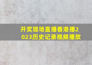 开奖现场直播香港播2023历史记录视频播放