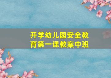 开学幼儿园安全教育第一课教案中班