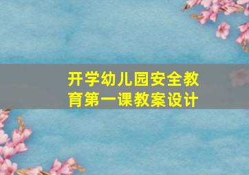 开学幼儿园安全教育第一课教案设计