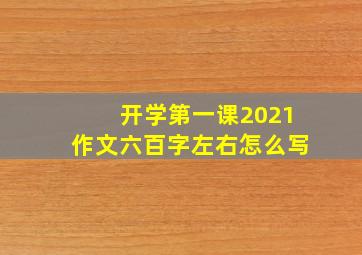 开学第一课2021作文六百字左右怎么写