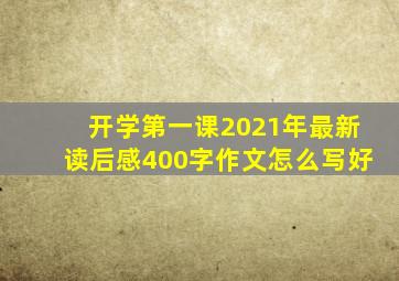 开学第一课2021年最新读后感400字作文怎么写好