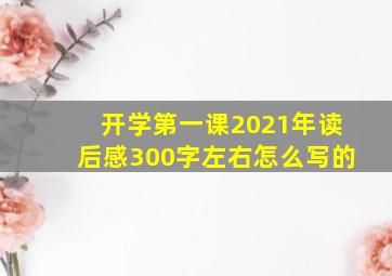 开学第一课2021年读后感300字左右怎么写的