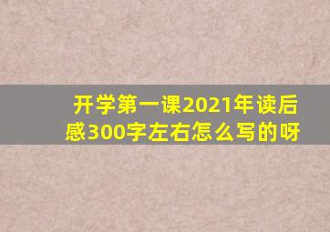 开学第一课2021年读后感300字左右怎么写的呀