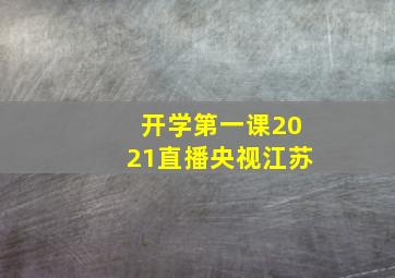 开学第一课2021直播央视江苏