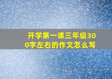 开学第一课三年级300字左右的作文怎么写